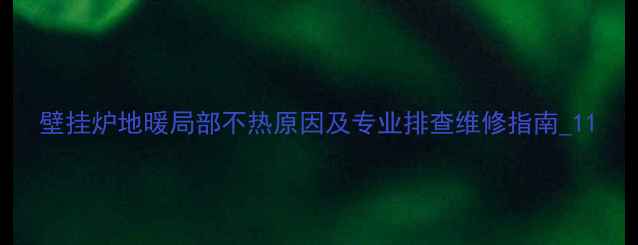 图片 壁挂炉地暖局部不热原因及专业排查维修指南_11