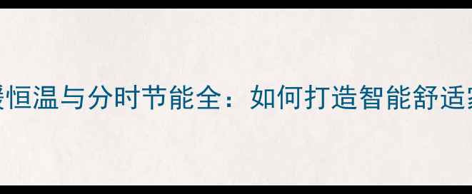 图片 壁挂炉地暖恒温与分时节能全：如何打造智能舒适家居环境？