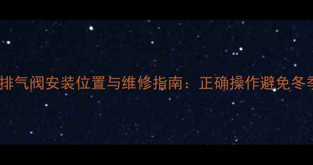 壁挂炉地暖排气阀安装位置与维修指南正确操作避免冬季供暖故障
