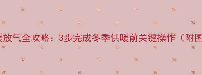 壁挂炉地暖放气全攻略3步完成冬季供暖前关键操作附图文指南