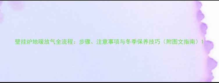 图片 壁挂炉地暖放气全流程：步骤、注意事项与冬季保养技巧（附图文指南）1