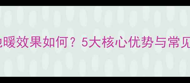 壁挂炉地暖效果如何5大核心优势与常见问题全