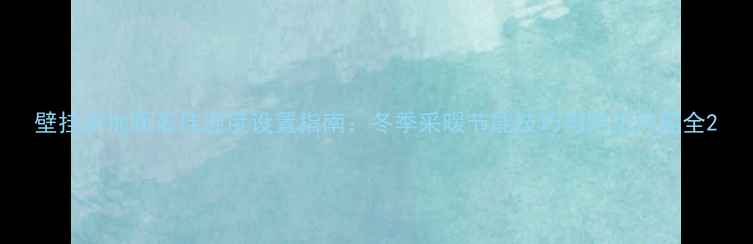 图片 壁挂炉地暖最佳温度设置指南：冬季采暖节能技巧与常见问题全2
