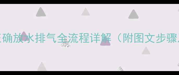 图片 壁挂炉地暖正确放水排气全流程详解（附图文步骤及注意事项）