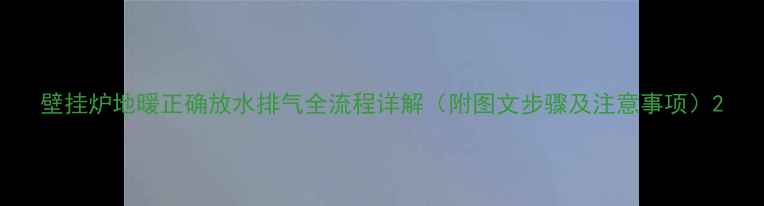图片 壁挂炉地暖正确放水排气全流程详解（附图文步骤及注意事项）2