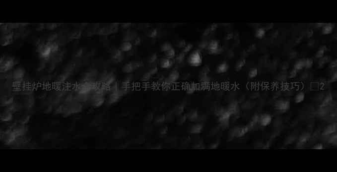 图片 壁挂炉地暖注水全攻略｜手把手教你正确加满地暖水（附保养技巧）✨2