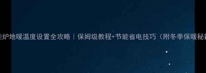 图片 壁挂炉地暖温度设置全攻略｜保姆级教程+节能省电技巧（附冬季保暖秘籍）