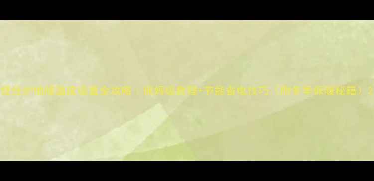 壁挂炉地暖温度设置全攻略保姆级教程节能省电技巧附冬季保暖秘籍