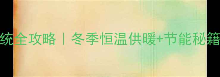 壁挂炉地暖系统全攻略冬季恒温供暖节能秘籍省电又舒适