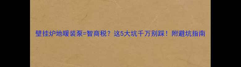 壁挂炉地暖装泵智商税这5大坑千万别踩附避坑指南