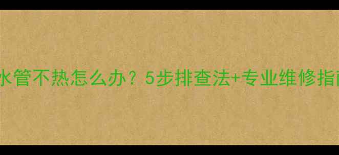 壁挂炉地暖进水管不热怎么办5步排查法专业维修指南附视频