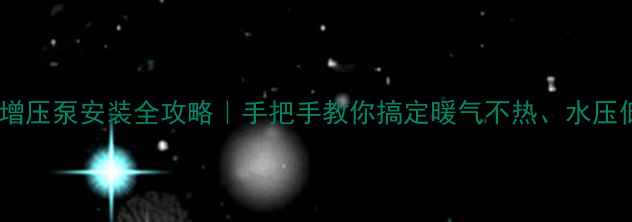 图片 壁挂炉增压泵安装全攻略｜手把手教你搞定暖气不热、水压低问题1