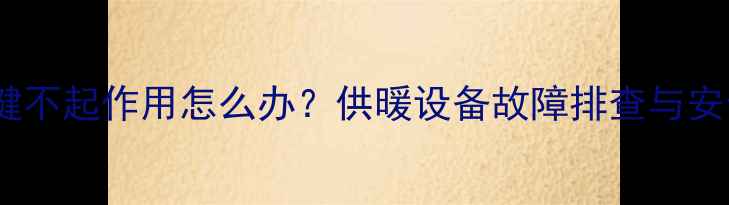 图片 壁挂炉复位键不起作用怎么办？供暖设备故障排查与安全操作指南2