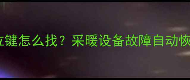 壁挂炉复位键怎么找采暖设备故障自动恢复全攻略