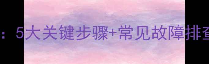 图片 壁挂炉夏季保养全攻略：5大关键步骤+常见故障排查指南（附省钱技巧）1