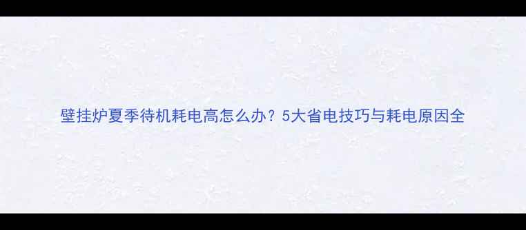 壁挂炉夏季待机耗电高怎么办5大省电技巧与耗电原因全