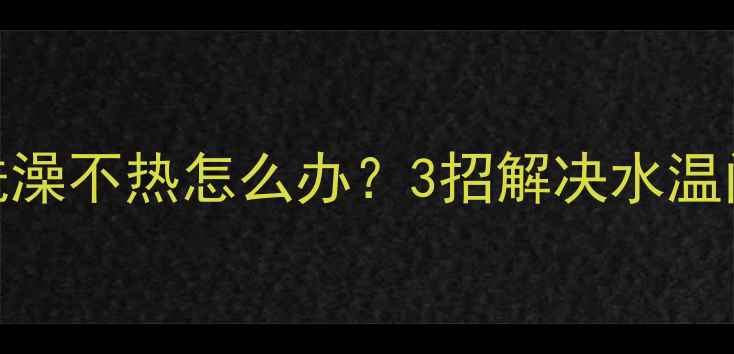 图片 壁挂炉夏季模式洗澡不热怎么办？3招解决水温问题并附养护指南