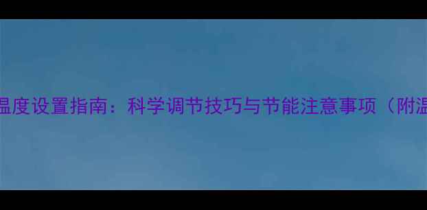 壁挂炉夏季温度设置指南科学调节技巧与节能注意事项附温度参考表