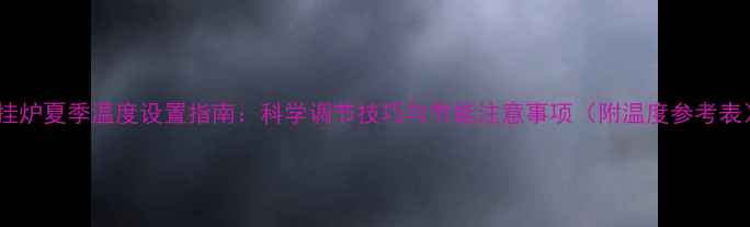 图片 壁挂炉夏季温度设置指南：科学调节技巧与节能注意事项（附温度参考表）1