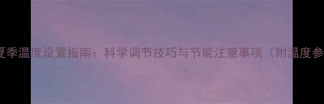 图片 壁挂炉夏季温度设置指南：科学调节技巧与节能注意事项（附温度参考表）2