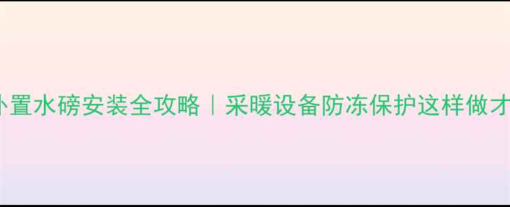 壁挂炉外置水磅安装全攻略采暖设备防冻保护这样做才专业