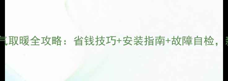 图片 壁挂炉天然气取暖全攻略：省钱技巧+安装指南+故障自检，新手必看！1