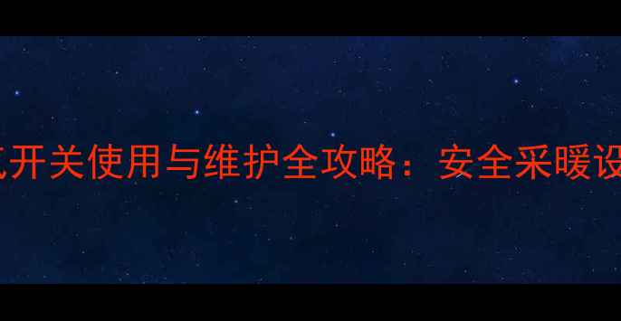 图片 壁挂炉天然气开关使用与维护全攻略：安全采暖设备操作指南2