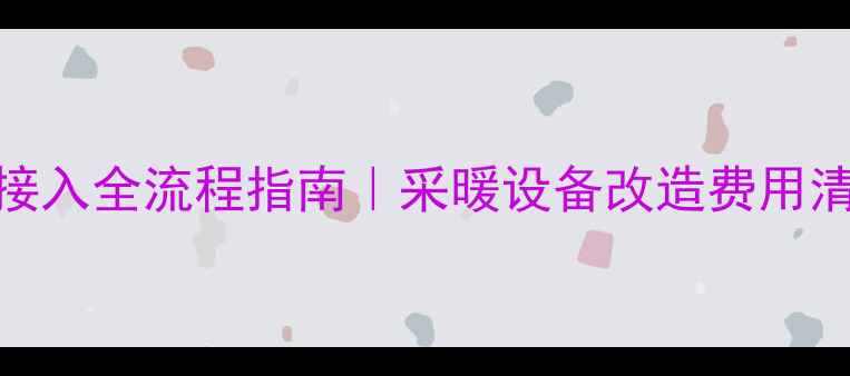 图片 壁挂炉天然气接入全流程指南｜采暖设备改造费用清单+注意事项2