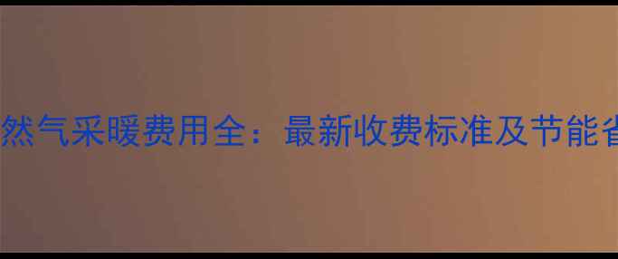 图片 壁挂炉天然气采暖费用全：最新收费标准及节能省气技巧1