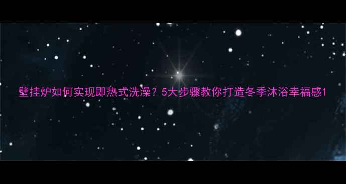 图片 壁挂炉如何实现即热式洗澡？5大步骤教你打造冬季沐浴幸福感1