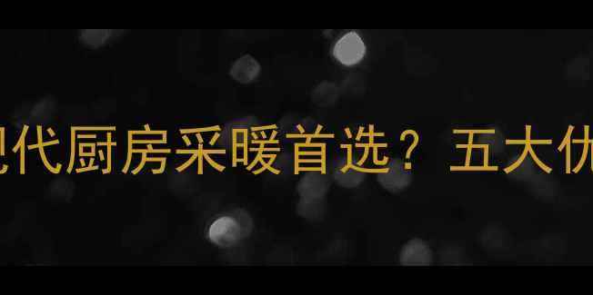 壁挂炉如何成为现代厨房采暖首选五大优势专业安装指南