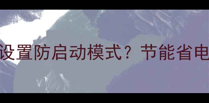 图片 壁挂炉如何正确设置防启动模式？节能省电技巧与操作指南