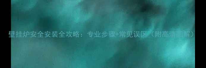 图片 壁挂炉安全安装全攻略：专业步骤+常见误区（附高清图解）