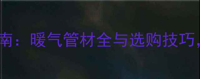 图片 壁挂炉安装必备指南：暖气管材全与选购技巧，省钱避坑全攻略1