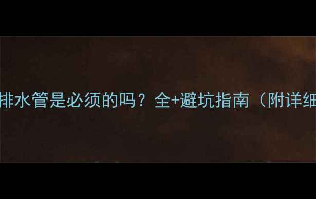 壁挂炉安装排水管是必须的吗全避坑指南附详细施工方案