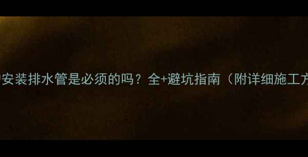 图片 壁挂炉安装排水管是必须的吗？全+避坑指南（附详细施工方案）2