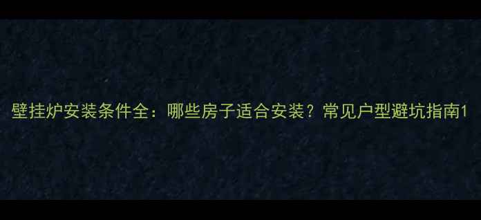 图片 壁挂炉安装条件全：哪些房子适合安装？常见户型避坑指南1