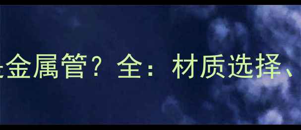 图片 壁挂炉安装用软管还是金属管？全：材质选择、安装规范与常见误区1