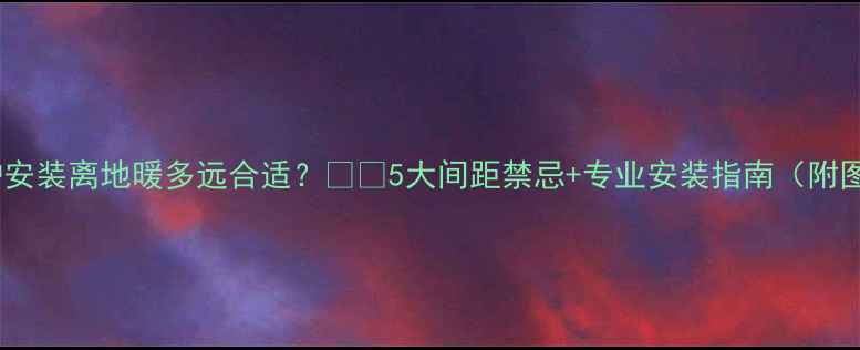 图片 壁挂炉安装离地暖多远合适？❗️5大间距禁忌+专业安装指南（附图解）1