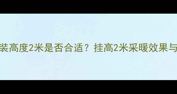 图片 壁挂炉安装高度2米是否合适？挂高2米采暖效果与节能技巧
