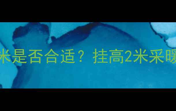 图片 壁挂炉安装高度2米是否合适？挂高2米采暖效果与节能技巧1