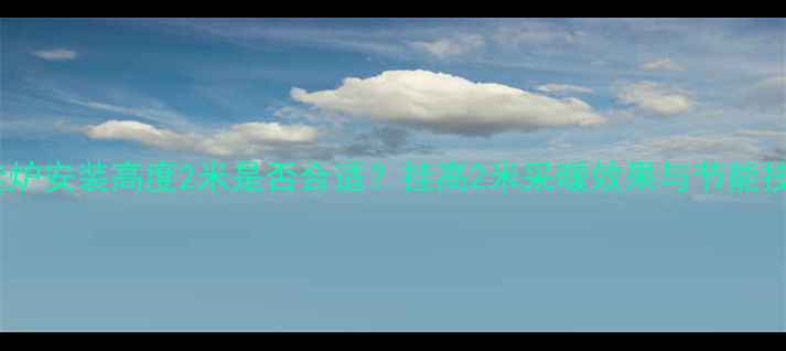 壁挂炉安装高度2米是否合适挂高2米采暖效果与节能技巧
