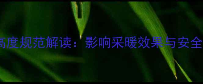 图片 壁挂炉安装高度规范解读：影响采暖效果与安全的关键因素2