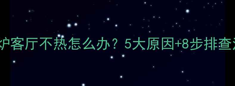 壁挂炉客厅不热怎么办5大原因8步排查法全
