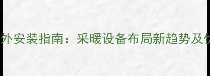 壁挂炉室外安装指南采暖设备布局新趋势及优缺点全