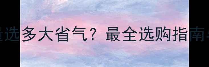 壁挂炉容量选多大省气最全选购指南与省气技巧