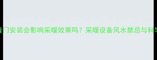 图片 壁挂炉对着门安装会影响采暖效果吗？采暖设备风水禁忌与科学解决方案