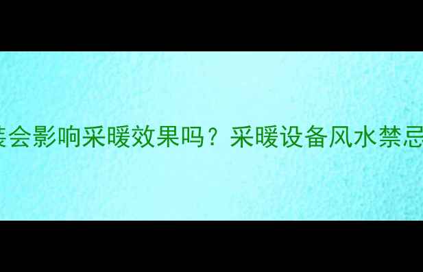 图片 壁挂炉对着门安装会影响采暖效果吗？采暖设备风水禁忌与科学解决方案1