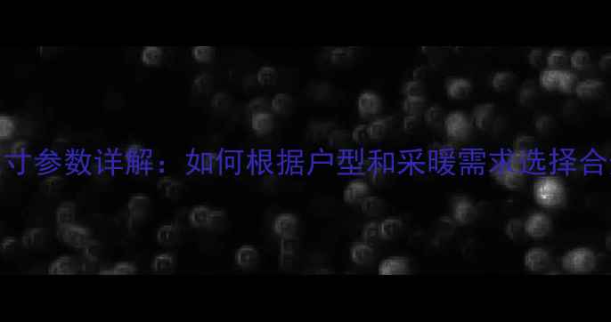 图片 壁挂炉尺寸参数详解：如何根据户型和采暖需求选择合适大小？