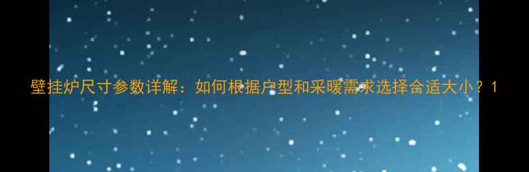 图片 壁挂炉尺寸参数详解：如何根据户型和采暖需求选择合适大小？1